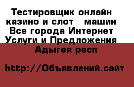 Тестировщик онлайн – казино и слот - машин - Все города Интернет » Услуги и Предложения   . Адыгея респ.